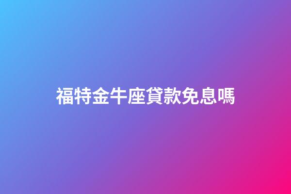 福特金牛座貸款免息嗎