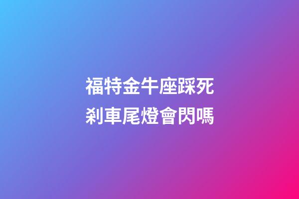 福特金牛座踩死剎車尾燈會閃嗎-第1張-星座運勢-玄機派