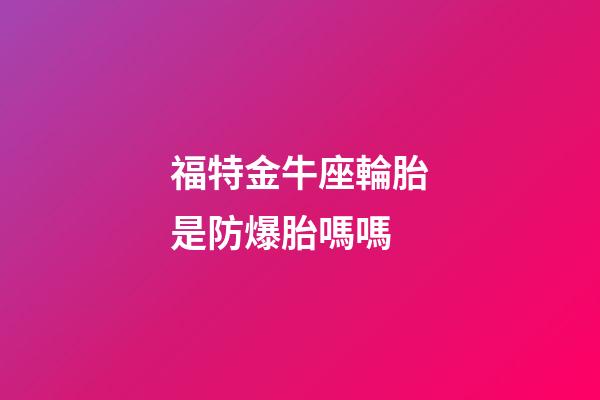 福特金牛座輪胎是防爆胎嗎嗎-第1張-星座運勢-玄機派