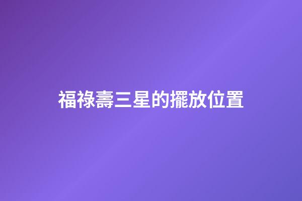 福祿壽三星的擺放位置