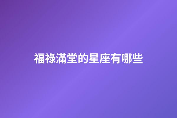 福祿滿堂的星座有哪些-第1張-星座運(yùn)勢-玄機(jī)派