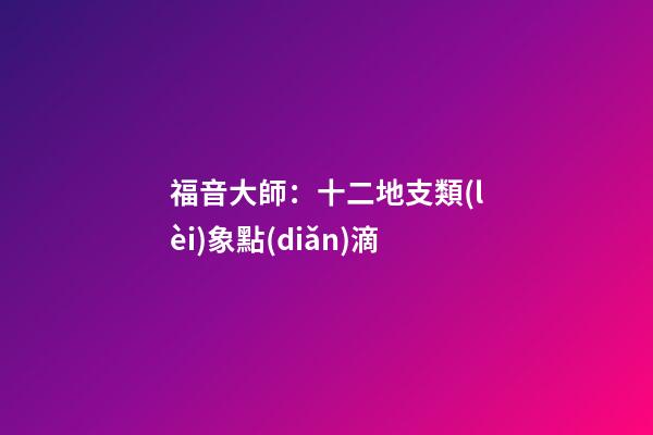 福音大師：十二地支類(lèi)象點(diǎn)滴