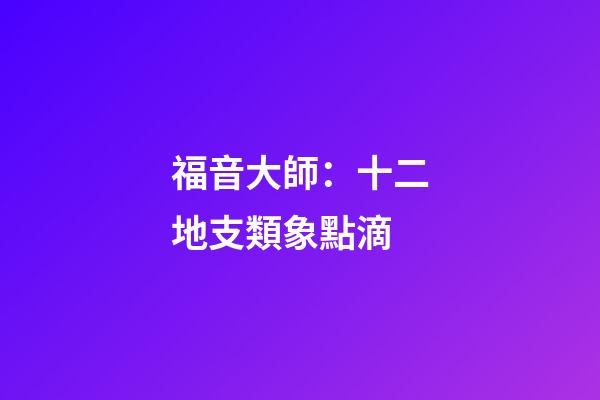 福音大師：十二地支類象點滴