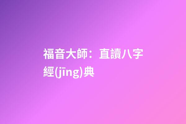 福音大師：直讀八字經(jīng)典