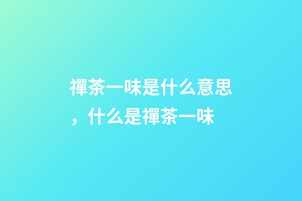 禪茶一味是什么意思，什么是禪茶一味-第1張-觀點-玄機派