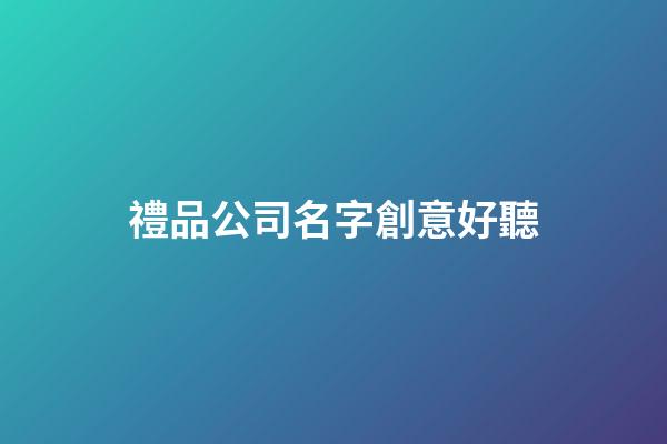 禮品公司名字創意好聽