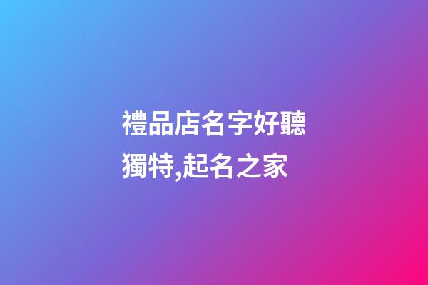 禮品店名字好聽獨特,起名之家-第1張-店鋪起名-玄機派