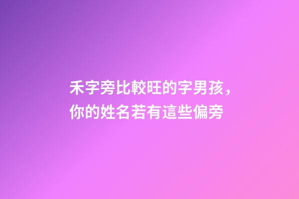 禾字旁比較旺的字男孩，你的姓名若有這些偏旁-第1張-觀點-玄機派