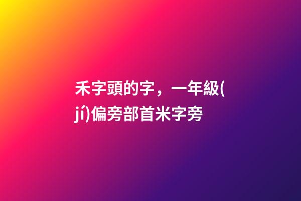 禾字頭的字，一年級(jí)偏旁部首米字旁-第1張-觀點(diǎn)-玄機(jī)派