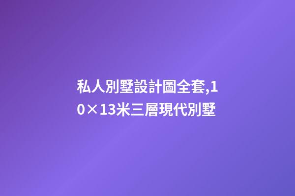 私人別墅設計圖全套,10×13米三層現代別墅-第1張-觀點-玄機派