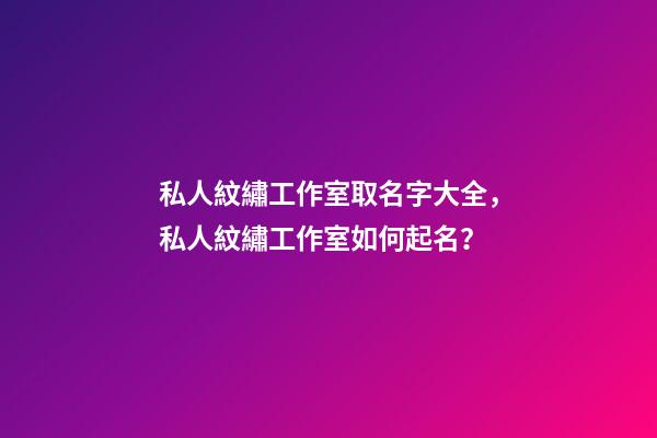 私人紋繡工作室取名字大全，私人紋繡工作室如何起名？-第1張-公司起名-玄機派