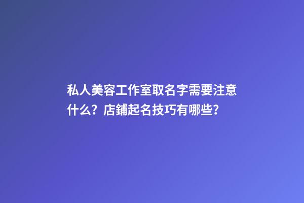 私人美容工作室取名字需要注意什么？店鋪起名技巧有哪些？-第1張-店鋪起名-玄機派