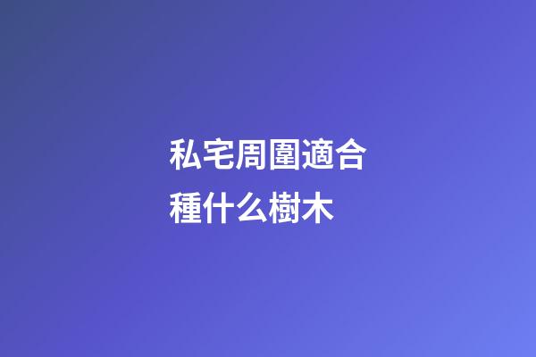 私宅周圍適合種什么樹木