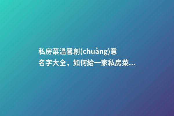 私房菜溫馨創(chuàng)意名字大全，如何給一家私房菜起名字？-第1張-公司起名-玄機(jī)派