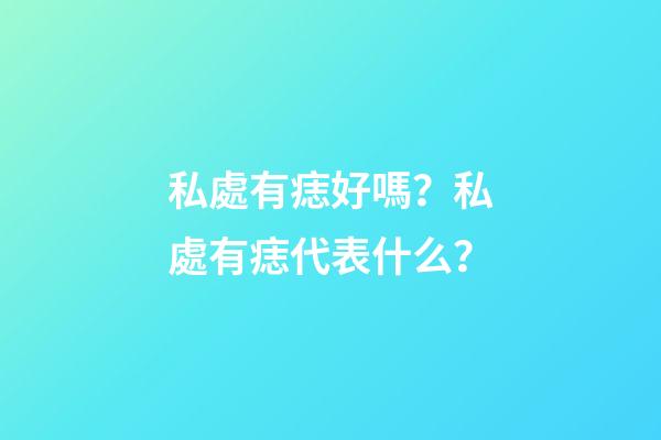 私處有痣好嗎？私處有痣代表什么？