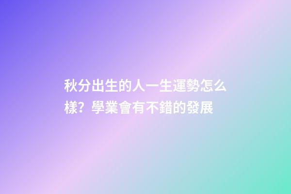 秋分出生的人一生運勢怎么樣？學業會有不錯的發展