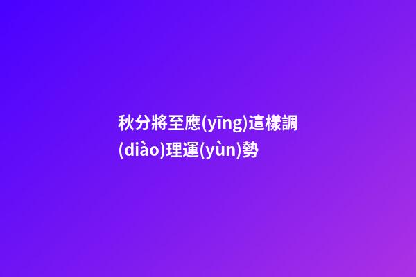 秋分將至應(yīng)這樣調(diào)理運(yùn)勢