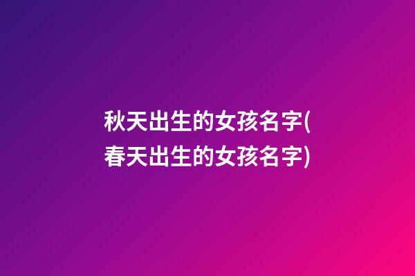 秋天出生的女孩名字(春天出生的女孩名字)