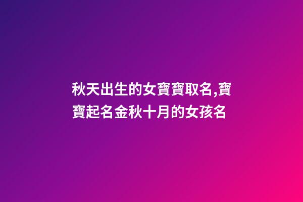 秋天出生的女寶寶取名,寶寶起名金秋十月的女孩名-第1張-觀點-玄機派