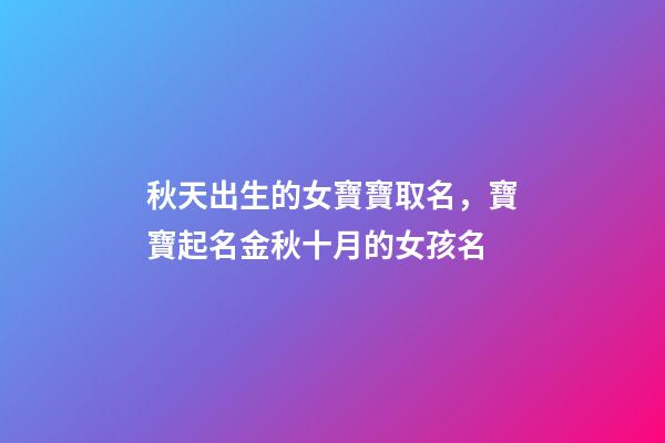 秋天出生的女寶寶取名，寶寶起名金秋十月的女孩名