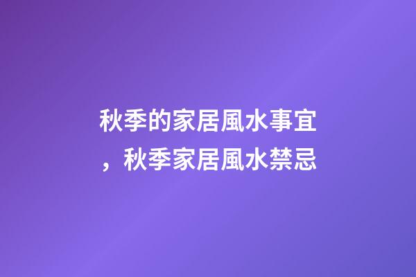 秋季的家居風水事宜，秋季家居風水禁忌