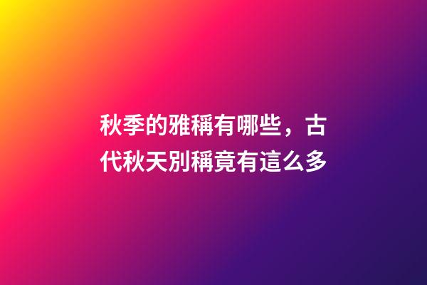 秋季的雅稱有哪些，古代秋天別稱竟有這么多-第1張-觀點-玄機派