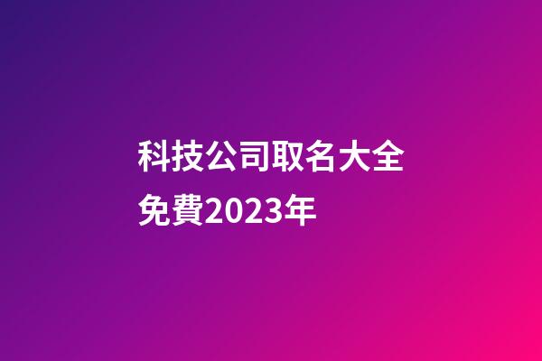 科技公司取名大全免費2023年-第1張-公司起名-玄機派