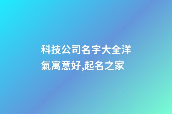 科技公司名字大全洋氣寓意好,起名之家-第1張-公司起名-玄機派