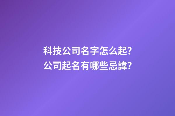 科技公司名字怎么起？公司起名有哪些忌諱？-第1張-公司起名-玄機派