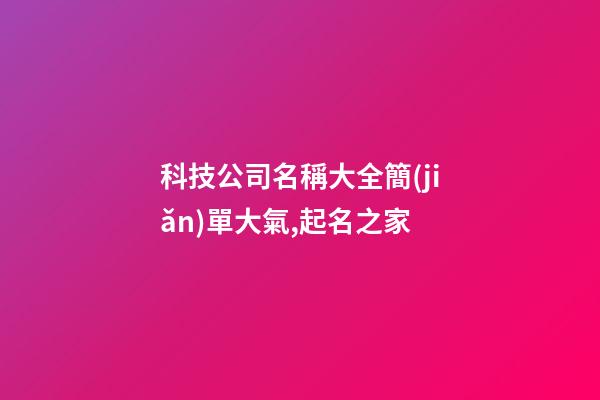 科技公司名稱大全簡(jiǎn)單大氣,起名之家-第1張-公司起名-玄機(jī)派