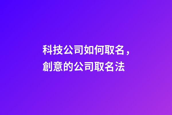科技公司如何取名，創意的公司取名法-第1張-公司起名-玄機派