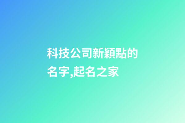 科技公司新穎點的名字,起名之家-第1張-公司起名-玄機派