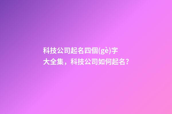 科技公司起名四個(gè)字大全集，科技公司如何起名？