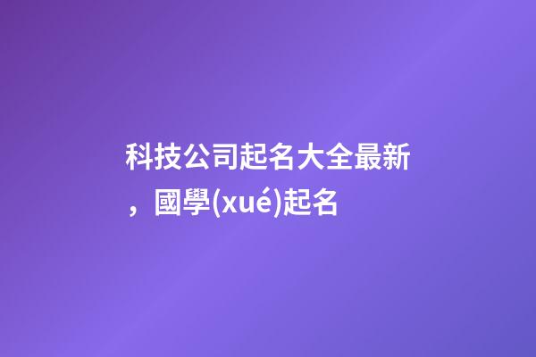 科技公司起名大全最新，國學(xué)起名-第1張-公司起名-玄機派