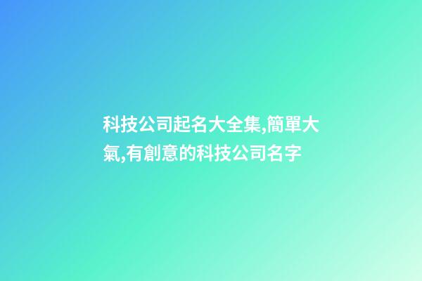 科技公司起名大全集,簡單大氣,有創意的科技公司名字-第1張-公司起名-玄機派
