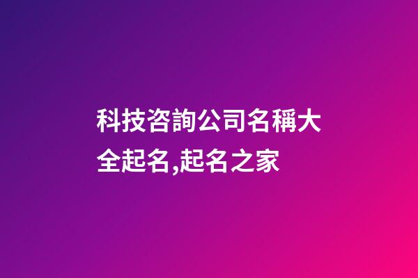 科技咨詢公司名稱大全起名,起名之家-第1張-公司起名-玄機派