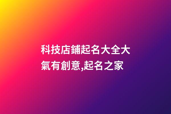 科技店鋪起名大全大氣有創意,起名之家-第1張-店鋪起名-玄機派