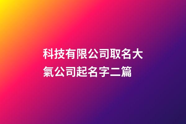 科技有限公司取名大氣公司起名字二篇-第1張-公司起名-玄機派