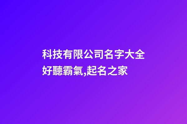 科技有限公司名字大全好聽霸氣,起名之家-第1張-公司起名-玄機派