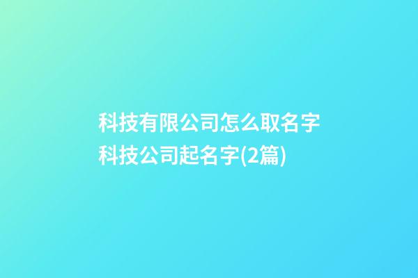 科技有限公司怎么取名字科技公司起名字(2篇)-第1張-公司起名-玄機派