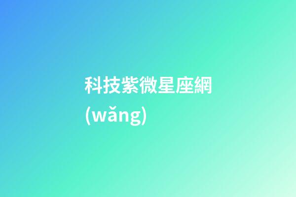 科技紫微星座網(wǎng)（科技紫薇今日運(yùn)勢(shì)網(wǎng)）