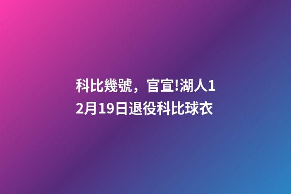 科比幾號，官宣!湖人12月19日退役科比球衣-第1張-觀點-玄機派