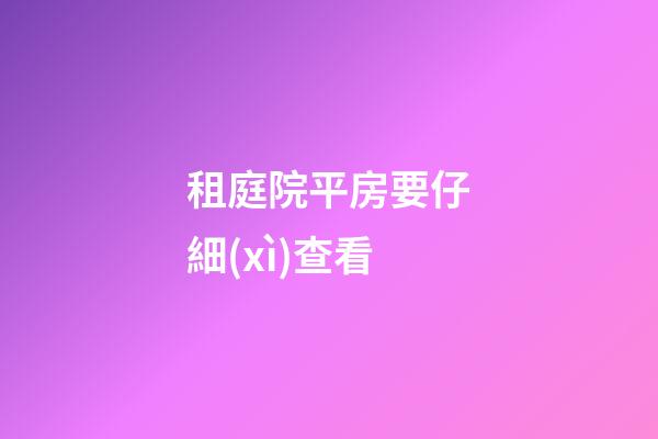 租庭院平房要仔細(xì)查看