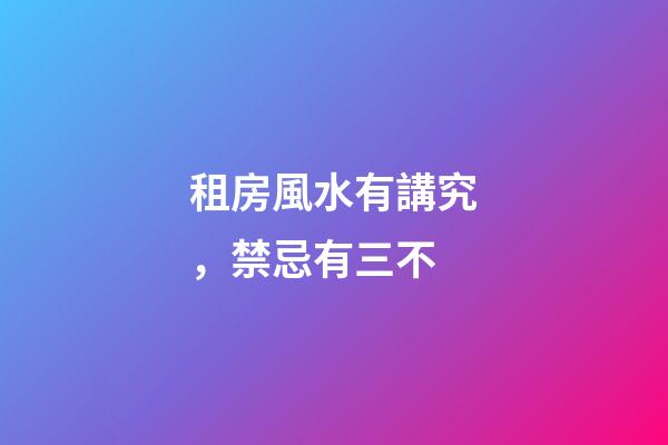 租房風水有講究，禁忌有三不