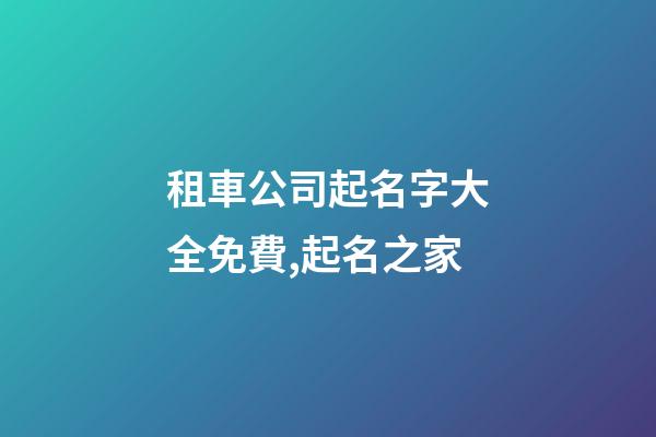 租車公司起名字大全免費,起名之家-第1張-公司起名-玄機派