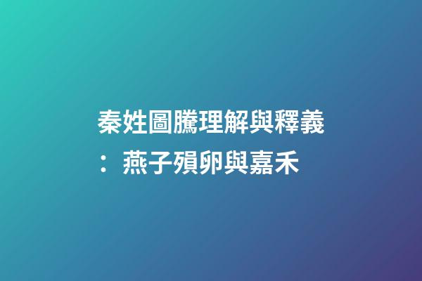 秦姓圖騰理解與釋義：燕子殞卵與嘉禾