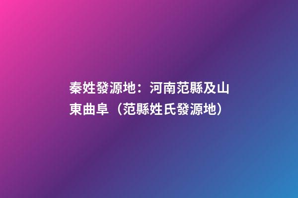 秦姓發源地：河南范縣及山東曲阜（范縣姓氏發源地）