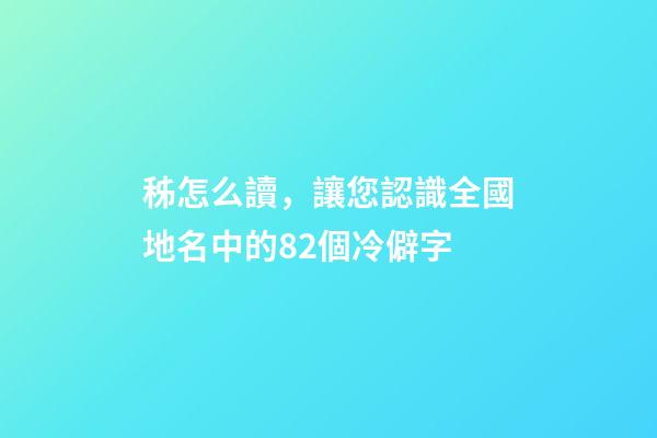 秭怎么讀，讓您認識全國地名中的82個冷僻字-第1張-觀點-玄機派