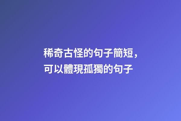 稀奇古怪的句子簡短，可以體現孤獨的句子