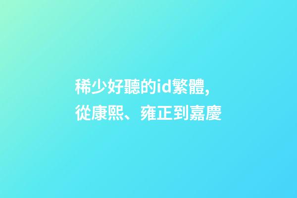 稀少好聽的id繁體,從康熙、雍正到嘉慶-第1張-觀點-玄機派